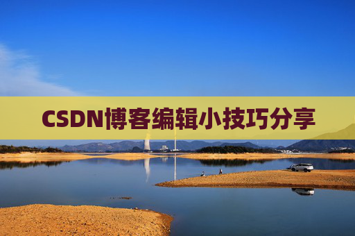 CSDN博客编辑小技巧分享