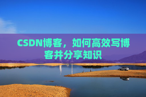 CSDN博客，如何高效写博客并分享知识